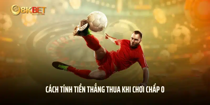 Cách tính tiền thắng thua khi chơi chấp 0