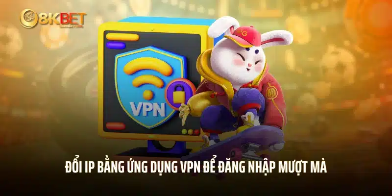 Đổi IP bằng ứng dụng VPN để đăng nhập mượt mà