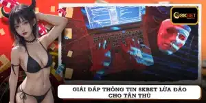 Giải đáp thông tin 8KBET lừa đảo cho tân thủ