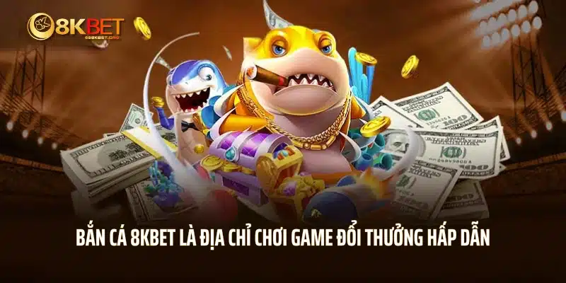 Bắn cá 8KBET là địa chỉ chơi game đổi thưởng hấp dẫn