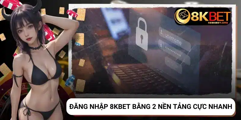 Đăng nhập 8KBET qua 2 nền tảng để tham gia chơi game, cá cược