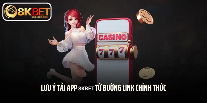 Lưu ý tải app 8KBET từ đường link chính thức