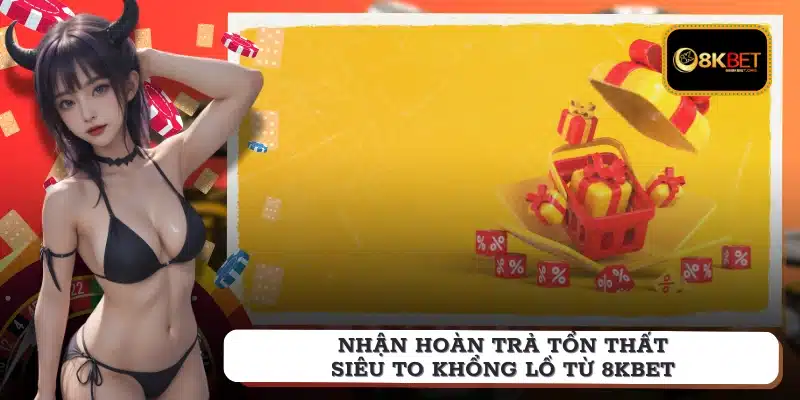 Nhận hoàn trả tổn thất siêu to khổng lồ từ 8KBET