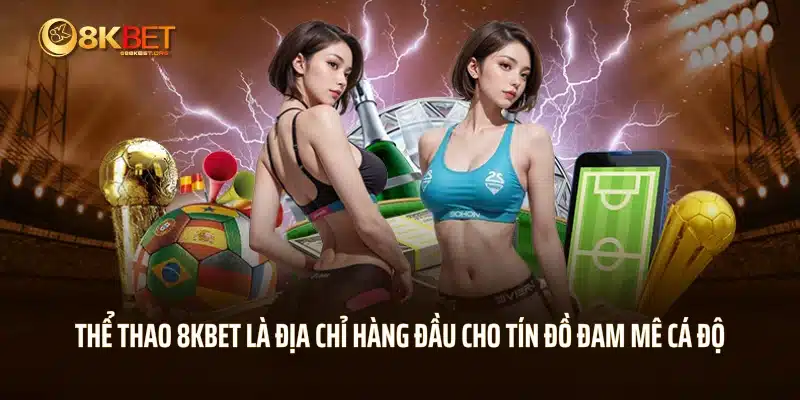 Thể thao 8KBET là địa chỉ hàng đầu cho tín đồ đam mê cá độ