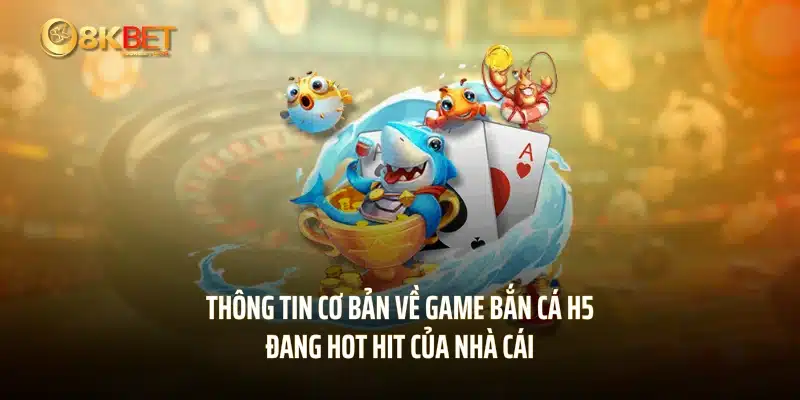 Thông tin cơ bản về game bắn cá H5 đang hot hit của nhà cái